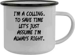 I'm A Colling. To Save Time Let's Just Assume I'm Always Right. - Stainless Steel 12oz Camping Mug, Black