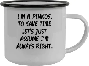 I'm A Pinkos. To Save Time Let's Just Assume I'm Always Right. - Stainless Steel 12oz Camping Mug, Black